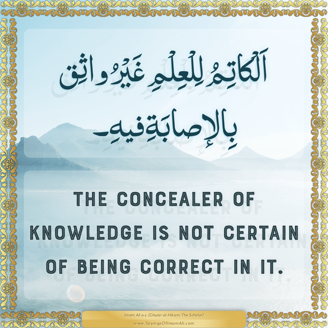 The concealer of knowledge is not certain of being correct in it.